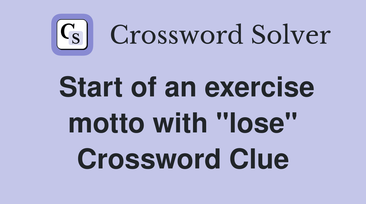 Start of an exercise motto with "lose" Crossword Clue Answers
